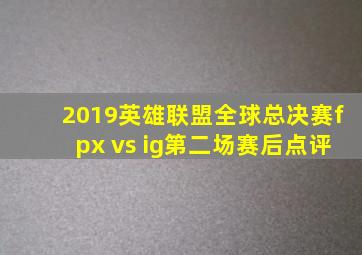 2019英雄联盟全球总决赛fpx vs ig第二场赛后点评